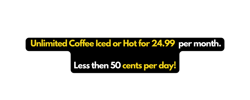 Unlimited Coffee Iced or Hot for 24 99 per month Less then 50 cents per day